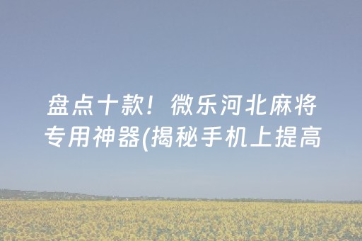 盘点十款！微乐河北麻将专用神器(揭秘手机上提高胜率)