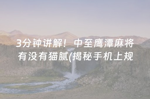 3分钟讲解！中至鹰潭麻将有没有猫腻(揭秘手机上规律攻略)