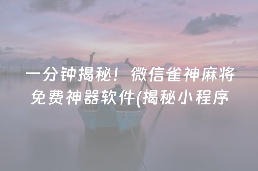 一分钟揭秘！微信雀神麻将免费神器软件(揭秘小程序插件下载)