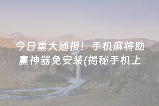 今日重大通报！手机麻将助赢神器免安装(揭秘手机上胜率到哪调)