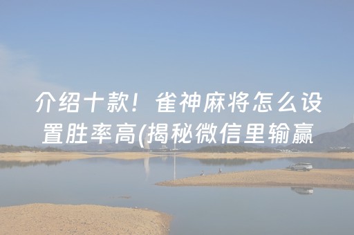 介绍十款！雀神麻将怎么设置胜率高(揭秘微信里输赢规律)