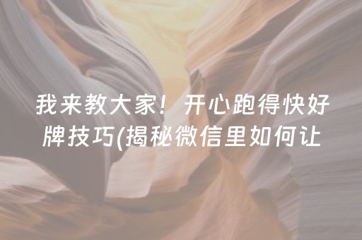 我来教大家！开心跑得快好牌技巧(揭秘微信里如何让牌变好)