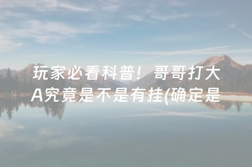 玩家必看科普！哥哥打大A究竟是不是有挂(确定是有挂)