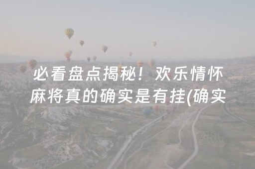 必看盘点揭秘！欢乐情怀麻将真的确实是有挂(确实有挂吗)