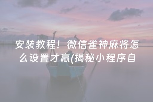 安装教程！微信雀神麻将怎么设置才赢(揭秘小程序自建房怎么赢)