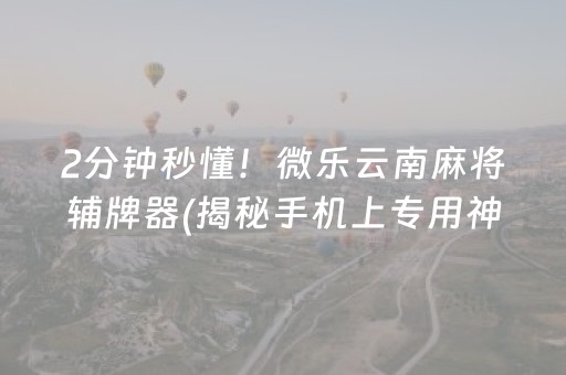 2分钟秒懂！微乐云南麻将辅牌器(揭秘手机上专用神器下载)