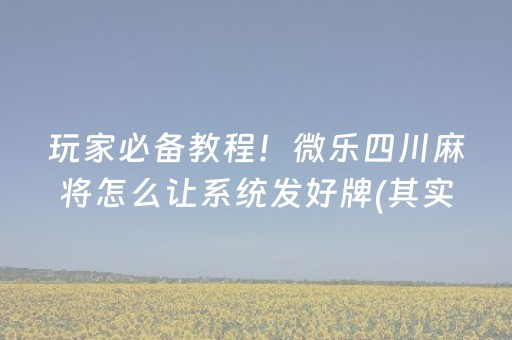玩家必备教程！微乐四川麻将怎么让系统发好牌(其实确实有挂)