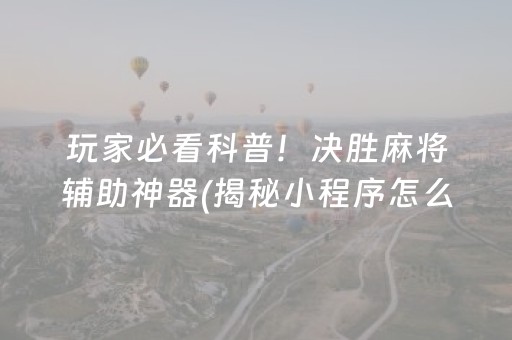 玩家必看科普！决胜麻将辅助神器(揭秘小程序怎么容易赢)