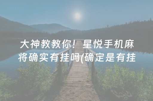 大神教教你！星悦手机麻将确实有挂吗(确定是有挂)