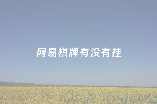 网易棋牌有没有挂（网易棋牌有什么办法让牌好）