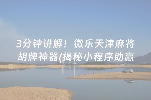 3分钟讲解！微乐天津麻将胡牌神器(揭秘小程序助赢软件)