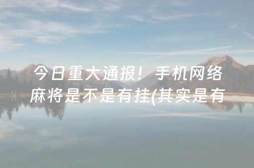 今日重大通报！手机网络麻将是不是有挂(其实是有挂确实有挂)