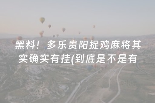 黑料！多乐贵阳捉鸡麻将其实确实有挂(到底是不是有挂)