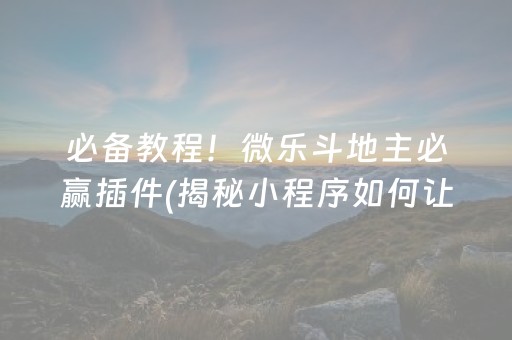 必备教程！微乐斗地主必赢插件(揭秘小程序如何让牌变好)