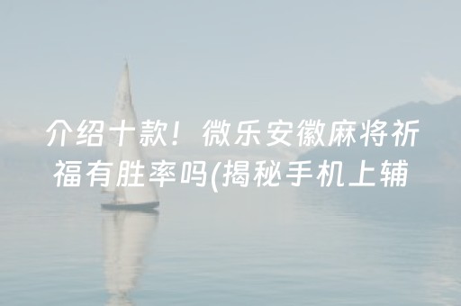 介绍十款！微乐安徽麻将祈福有胜率吗(揭秘手机上辅牌器)