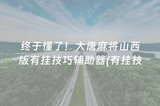 终于懂了！大唐麻将山西版有挂技巧辅助器(有挂技巧辅助器)