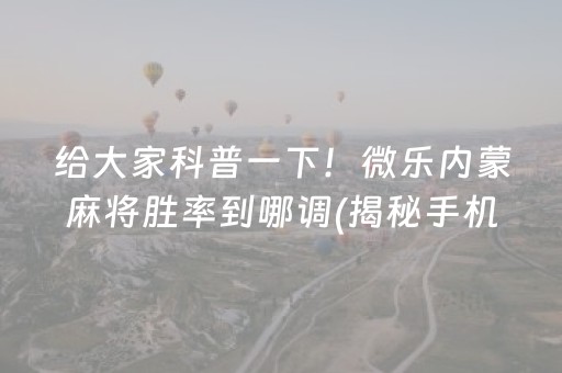 给大家科普一下！微乐内蒙麻将胜率到哪调(揭秘手机上胡牌神器)