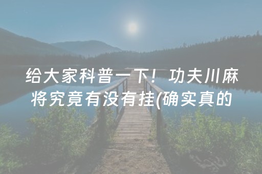 给大家科普一下！功夫川麻将究竟有没有挂(确实真的有挂)