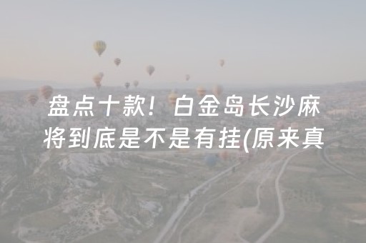 盘点十款！白金岛长沙麻将到底是不是有挂(原来真的有挂)