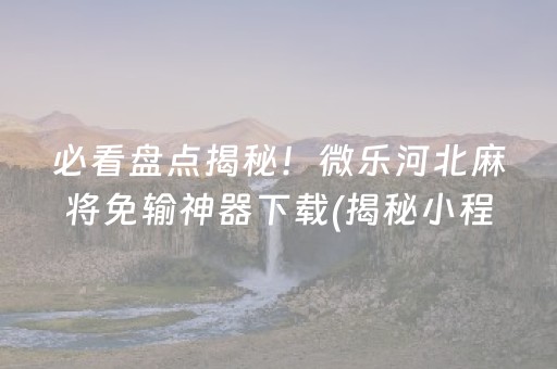必看盘点揭秘！微乐河北麻将免输神器下载(揭秘小程序提高胜率)