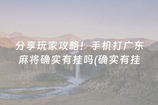 分享玩家攻略！手机打广东麻将确实有挂吗(确实有挂吗)
