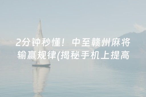 2分钟秒懂！中至赣州麻将输赢规律(揭秘手机上提高赢的概率)