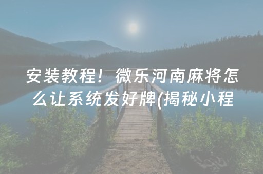 安装教程！微乐河南麻将怎么让系统发好牌(揭秘小程序最新神器下载)