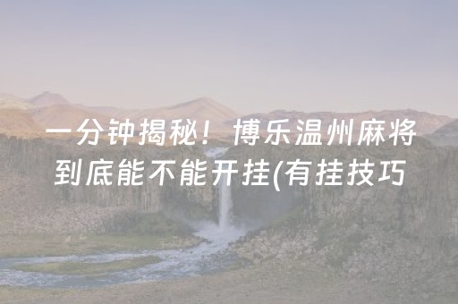 一分钟揭秘！博乐温州麻将到底能不能开挂(有挂技巧辅助器)