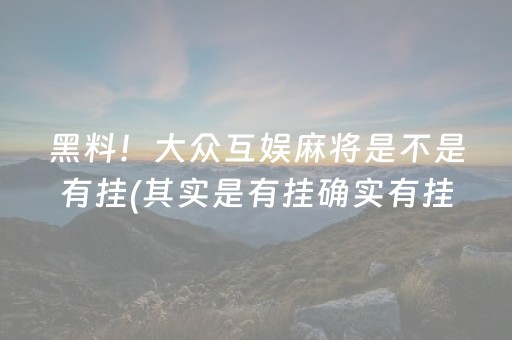 黑料！大众互娱麻将是不是有挂(其实是有挂确实有挂)
