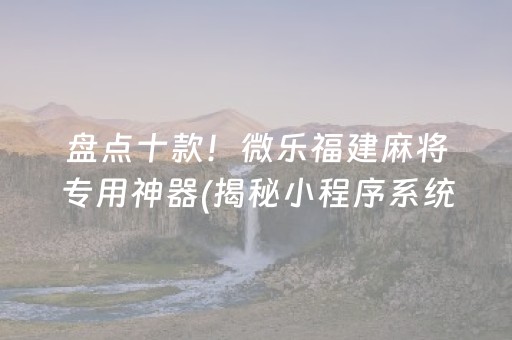 盘点十款！微乐福建麻将专用神器(揭秘小程序系统发好牌)