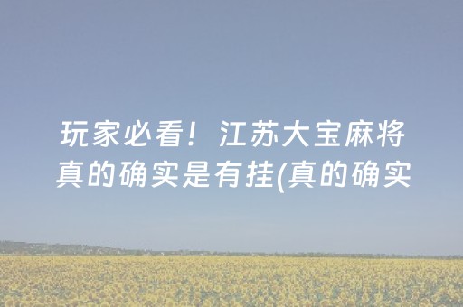玩家必看！江苏大宝麻将真的确实是有挂(真的确实是有挂)