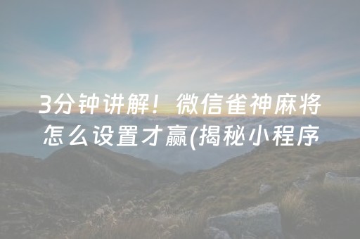 3分钟讲解！微信雀神麻将怎么设置才赢(揭秘小程序自建房怎么赢)