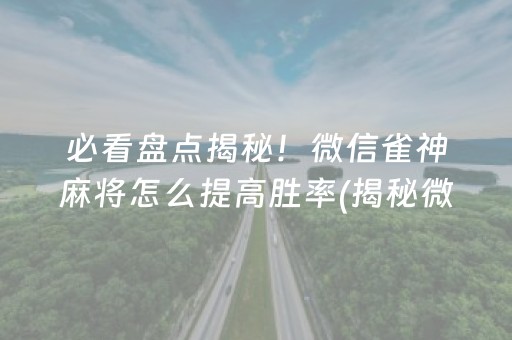 必看盘点揭秘！微信雀神麻将怎么提高胜率(揭秘微信里输赢技巧)