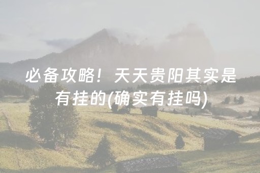 必备攻略！天天贵阳其实是有挂的(确实有挂吗)