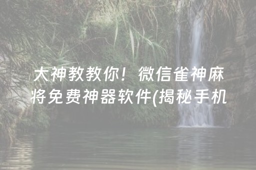 大神教教你！微信雀神麻将免费神器软件(揭秘手机上系统发好牌)