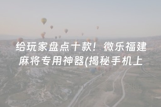 给玩家盘点十款！微乐福建麻将专用神器(揭秘手机上最新神器下载)