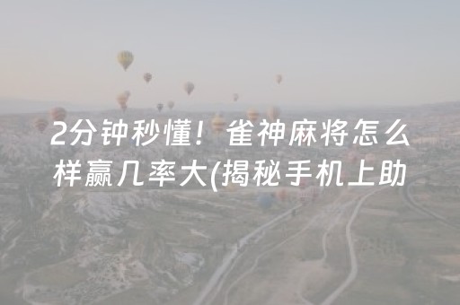 2分钟秒懂！雀神麻将怎么样赢几率大(揭秘手机上助攻神器)