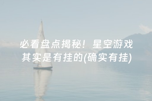必看盘点揭秘！星空游戏其实是有挂的(确实有挂)
