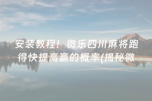 安装教程！微乐四川麻将跑得快提高赢的概率(揭秘微信里胡牌技巧)