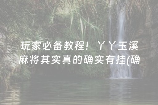 玩家必备教程！丫丫玉溪麻将其实真的确实有挂(确实是有挂的)