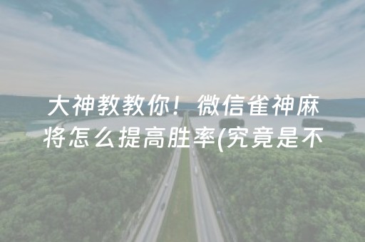 大神教教你！微信雀神麻将怎么提高胜率(究竟是不是有挂)