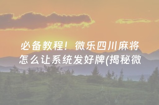 必备教程！微乐四川麻将怎么让系统发好牌(揭秘微信里系统发好牌)