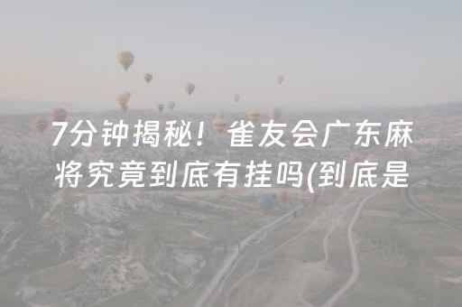 7分钟揭秘！雀友会广东麻将究竟到底有挂吗(到底是不是有挂)