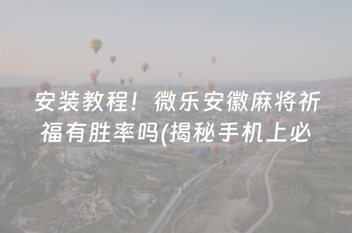 安装教程！微乐安徽麻将祈福有胜率吗(揭秘手机上必备神器)