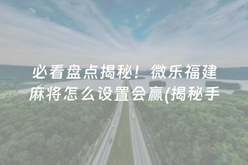 必看盘点揭秘！微乐福建麻将怎么设置会赢(揭秘手机上提高胜率)