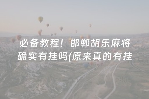 必备教程！邯郸胡乐麻将确实有挂吗(原来真的有挂)