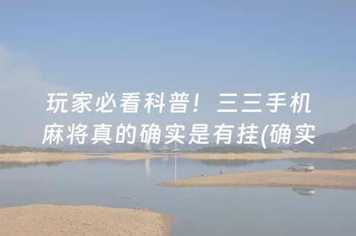 玩家必看科普！三三手机麻将真的确实是有挂(确实是有挂的)