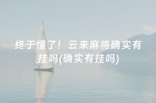 终于懂了！云来麻将确实有挂吗(确实有挂吗)