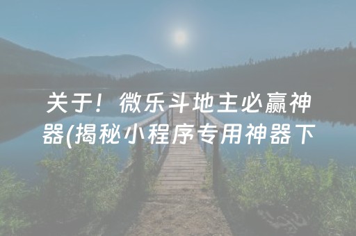 关于！微乐斗地主必赢神器(揭秘小程序专用神器下载)