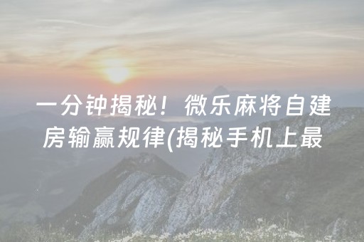 一分钟揭秘！微乐麻将自建房输赢规律(揭秘手机上最新神器下载)